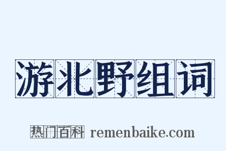游北野组词是什么意思的图片